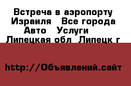 Встреча в аэропорту Израиля - Все города Авто » Услуги   . Липецкая обл.,Липецк г.